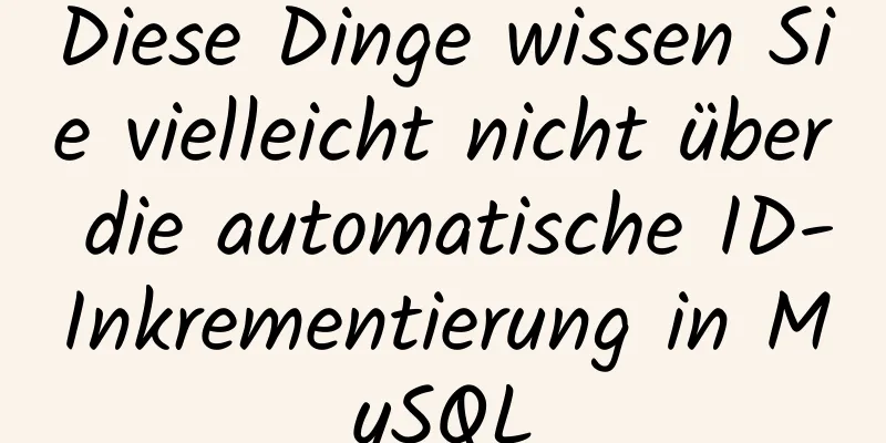 Diese Dinge wissen Sie vielleicht nicht über die automatische ID-Inkrementierung in MySQL