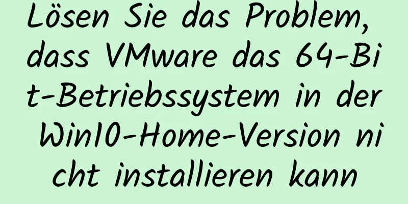 Lösen Sie das Problem, dass VMware das 64-Bit-Betriebssystem in der Win10-Home-Version nicht installieren kann