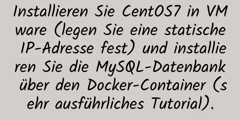 Installieren Sie CentOS7 in VMware (legen Sie eine statische IP-Adresse fest) und installieren Sie die MySQL-Datenbank über den Docker-Container (sehr ausführliches Tutorial).