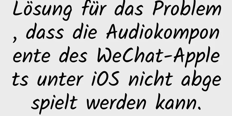 Lösung für das Problem, dass die Audiokomponente des WeChat-Applets unter iOS nicht abgespielt werden kann.