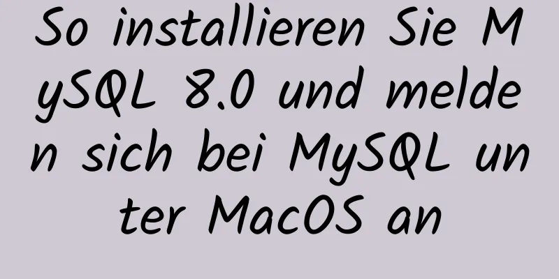 So installieren Sie MySQL 8.0 und melden sich bei MySQL unter MacOS an