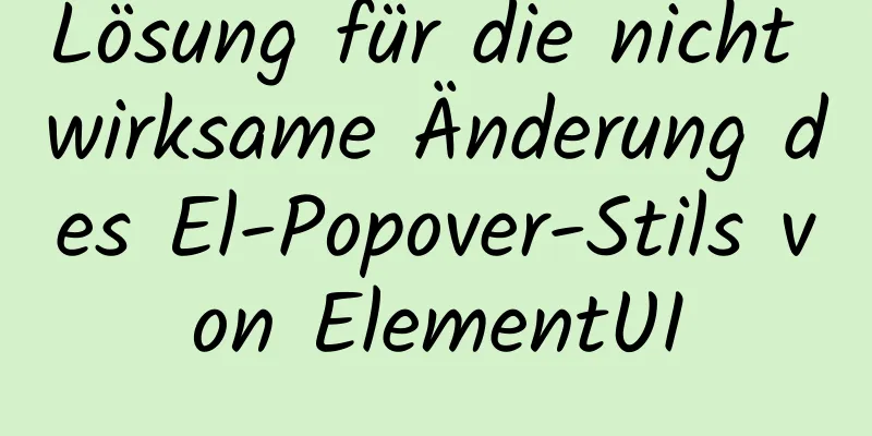 Lösung für die nicht wirksame Änderung des El-Popover-Stils von ElementUI