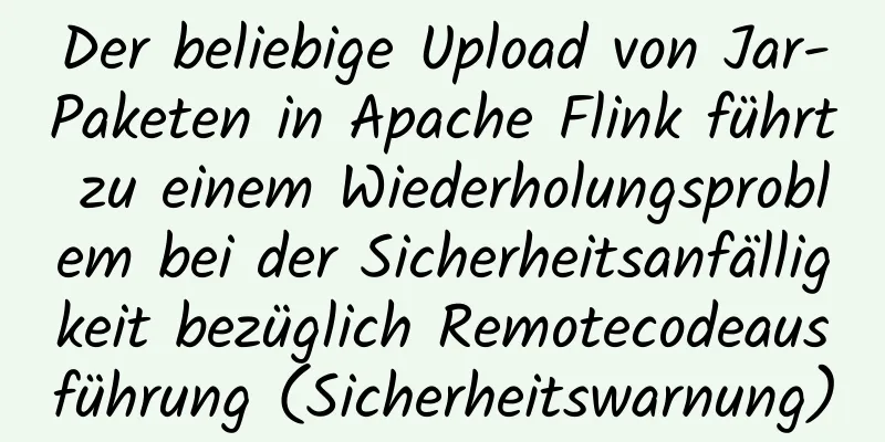 Der beliebige Upload von Jar-Paketen in Apache Flink führt zu einem Wiederholungsproblem bei der Sicherheitsanfälligkeit bezüglich Remotecodeausführung (Sicherheitswarnung)