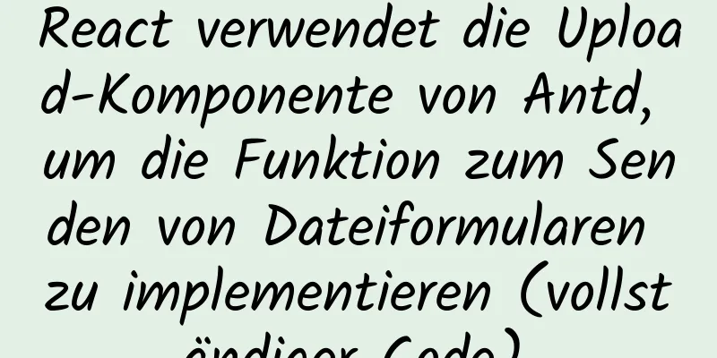 React verwendet die Upload-Komponente von Antd, um die Funktion zum Senden von Dateiformularen zu implementieren (vollständiger Code).