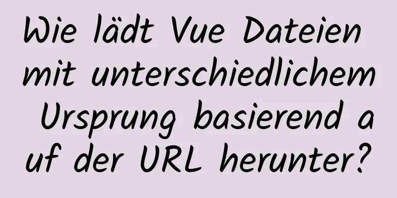 Wie lädt Vue Dateien mit unterschiedlichem Ursprung basierend auf der URL herunter?