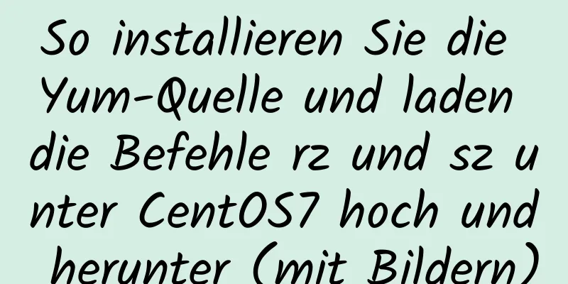 So installieren Sie die Yum-Quelle und laden die Befehle rz und sz unter CentOS7 hoch und herunter (mit Bildern)