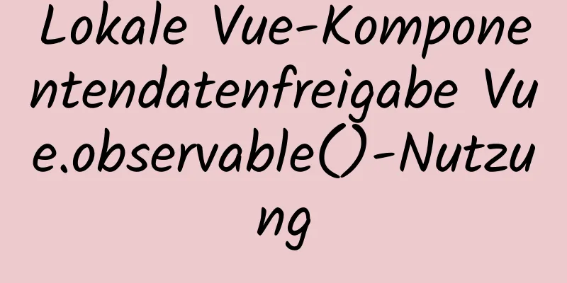 Lokale Vue-Komponentendatenfreigabe Vue.observable()-Nutzung