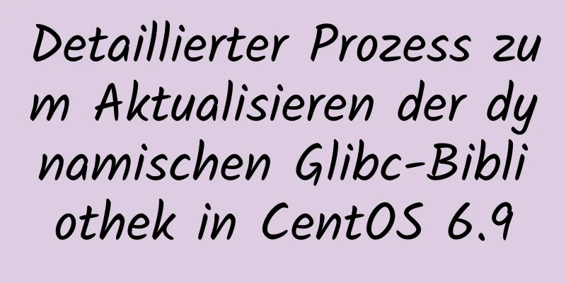 Detaillierter Prozess zum Aktualisieren der dynamischen Glibc-Bibliothek in CentOS 6.9