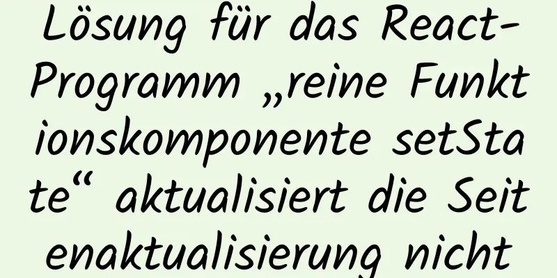 Lösung für das React-Programm „reine Funktionskomponente setState“ aktualisiert die Seitenaktualisierung nicht