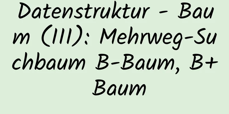 Datenstruktur - Baum (III): Mehrweg-Suchbaum B-Baum, B+ Baum