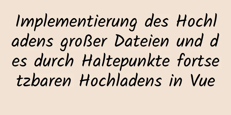 Implementierung des Hochladens großer Dateien und des durch Haltepunkte fortsetzbaren Hochladens in Vue