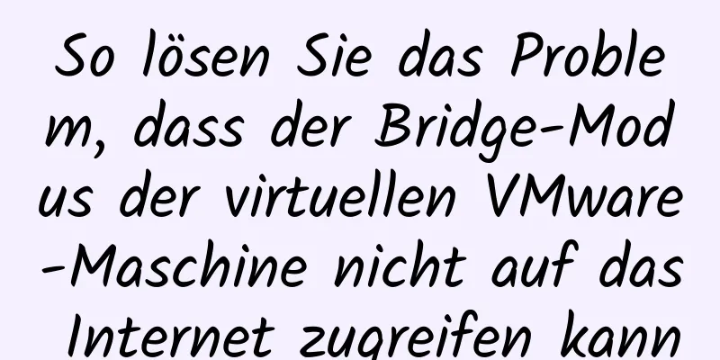 So lösen Sie das Problem, dass der Bridge-Modus der virtuellen VMware-Maschine nicht auf das Internet zugreifen kann