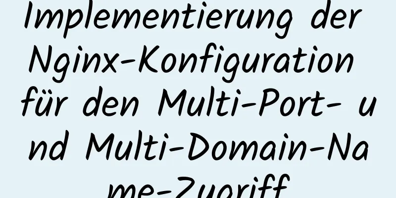 Implementierung der Nginx-Konfiguration für den Multi-Port- und Multi-Domain-Name-Zugriff