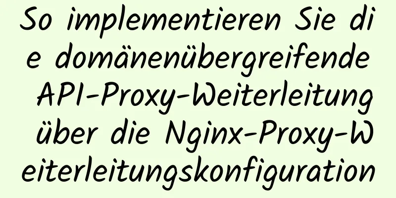 So implementieren Sie die domänenübergreifende API-Proxy-Weiterleitung über die Nginx-Proxy-Weiterleitungskonfiguration