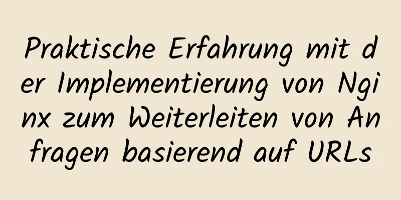 Praktische Erfahrung mit der Implementierung von Nginx zum Weiterleiten von Anfragen basierend auf URLs