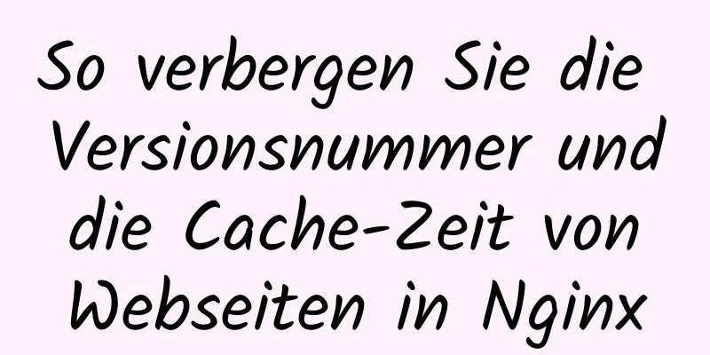 So verbergen Sie die Versionsnummer und die Cache-Zeit von Webseiten in Nginx