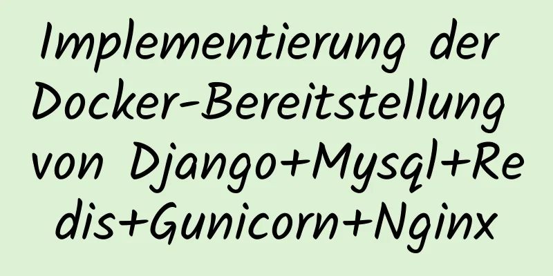 Implementierung der Docker-Bereitstellung von Django+Mysql+Redis+Gunicorn+Nginx