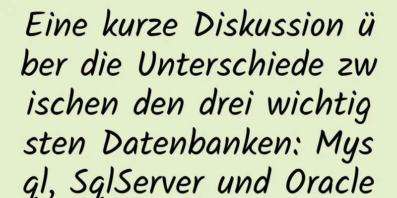 Eine kurze Diskussion über die Unterschiede zwischen den drei wichtigsten Datenbanken: Mysql, SqlServer und Oracle