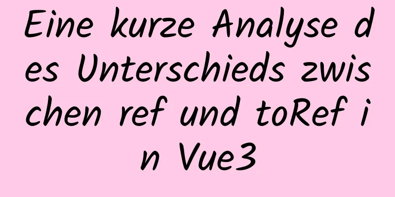 Eine kurze Analyse des Unterschieds zwischen ref und toRef in Vue3