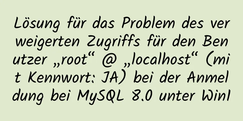 Lösung für das Problem des verweigerten Zugriffs für den Benutzer „root“ @ „localhost“ (mit Kennwort: JA) bei der Anmeldung bei MySQL 8.0 unter Win10