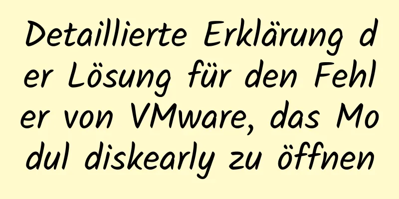 Detaillierte Erklärung der Lösung für den Fehler von VMware, das Modul diskearly zu öffnen