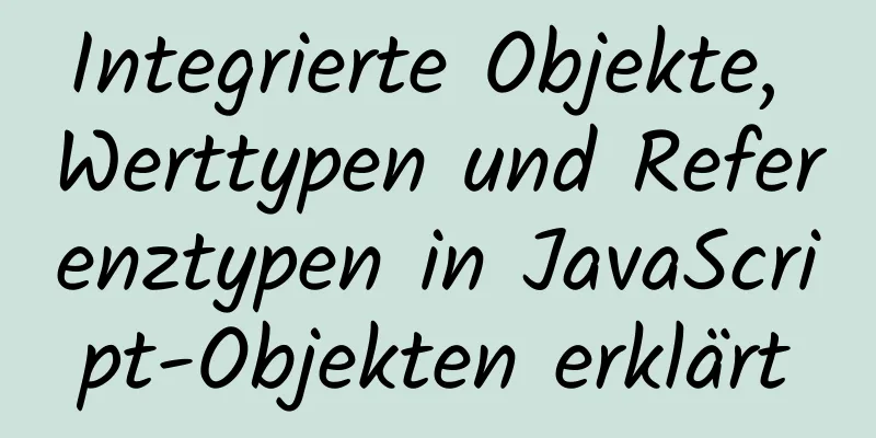 Integrierte Objekte, Werttypen und Referenztypen in JavaScript-Objekten erklärt