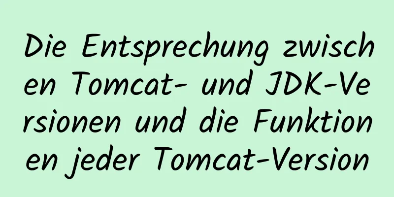 Die Entsprechung zwischen Tomcat- und JDK-Versionen und die Funktionen jeder Tomcat-Version