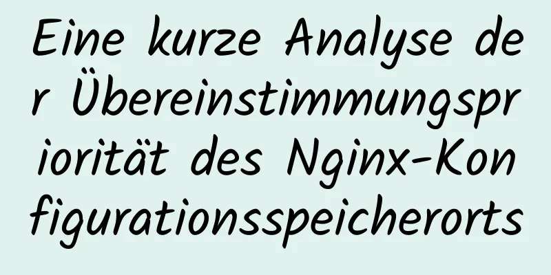 Eine kurze Analyse der Übereinstimmungspriorität des Nginx-Konfigurationsspeicherorts