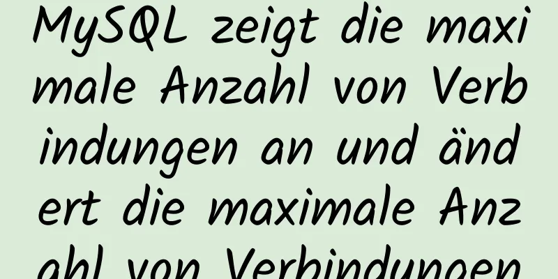 MySQL zeigt die maximale Anzahl von Verbindungen an und ändert die maximale Anzahl von Verbindungen