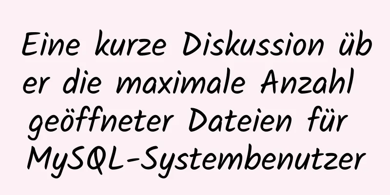 Eine kurze Diskussion über die maximale Anzahl geöffneter Dateien für MySQL-Systembenutzer