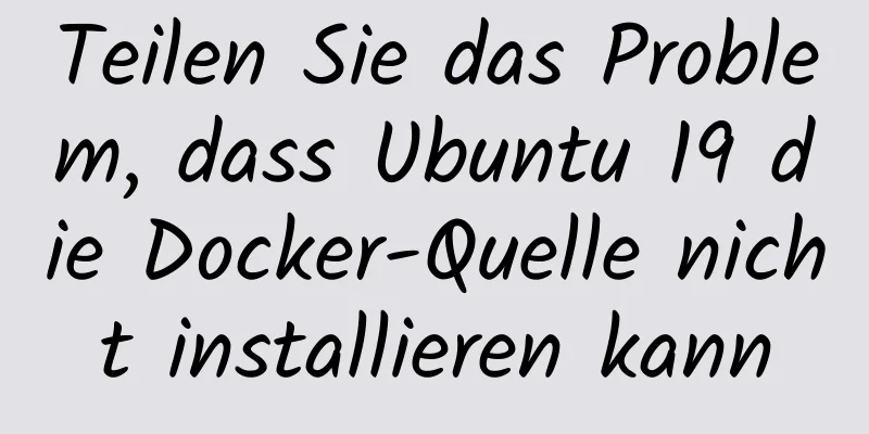 Teilen Sie das Problem, dass Ubuntu 19 die Docker-Quelle nicht installieren kann