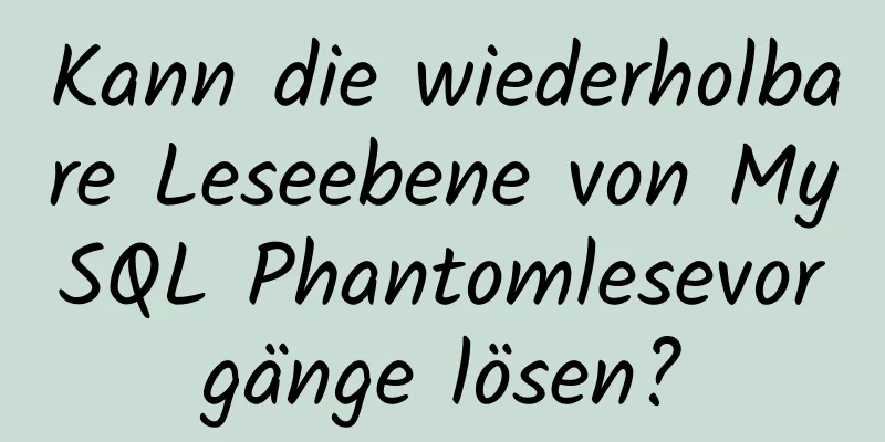 Kann die wiederholbare Leseebene von MySQL Phantomlesevorgänge lösen?