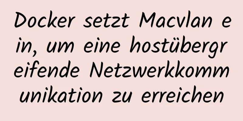 Docker setzt Macvlan ein, um eine hostübergreifende Netzwerkkommunikation zu erreichen