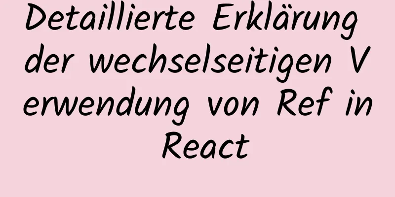 Detaillierte Erklärung der wechselseitigen Verwendung von Ref in React