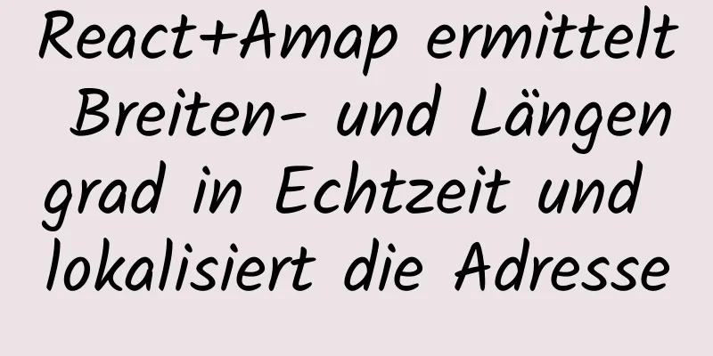 React+Amap ermittelt Breiten- und Längengrad in Echtzeit und lokalisiert die Adresse