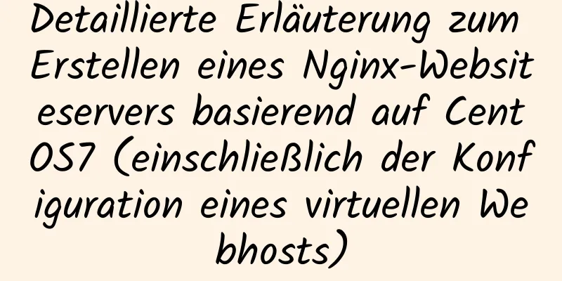 Detaillierte Erläuterung zum Erstellen eines Nginx-Websiteservers basierend auf CentOS7 (einschließlich der Konfiguration eines virtuellen Webhosts)