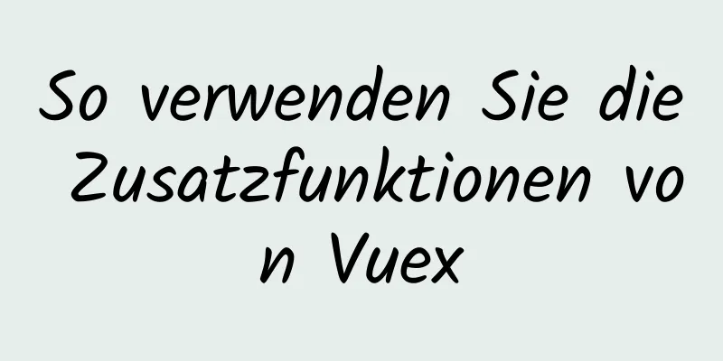 So verwenden Sie die Zusatzfunktionen von Vuex