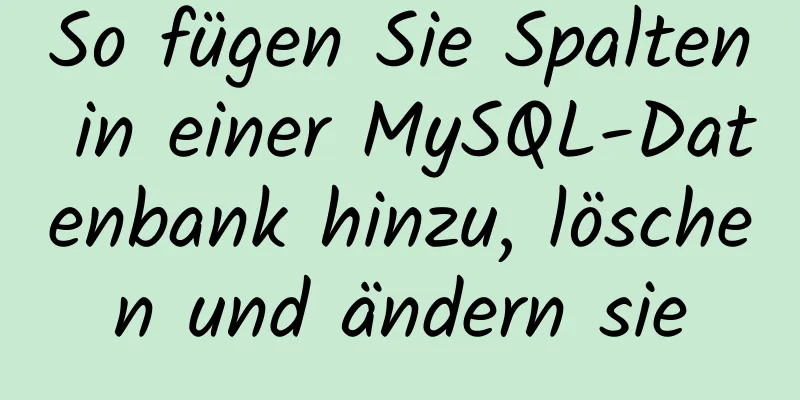 So fügen Sie Spalten in einer MySQL-Datenbank hinzu, löschen und ändern sie