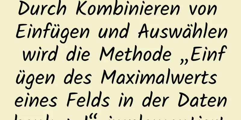 Durch Kombinieren von Einfügen und Auswählen wird die Methode „Einfügen des Maximalwerts eines Felds in der Datenbank + 1“ implementiert.