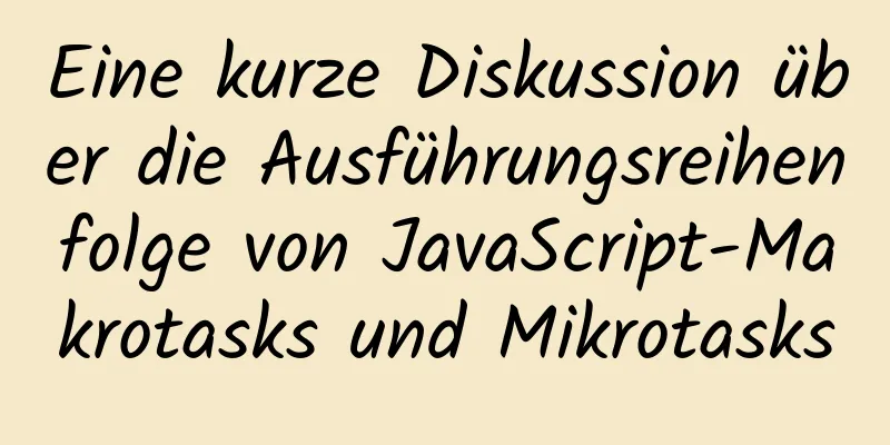 Eine kurze Diskussion über die Ausführungsreihenfolge von JavaScript-Makrotasks und Mikrotasks