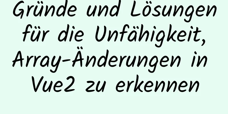 Gründe und Lösungen für die Unfähigkeit, Array-Änderungen in Vue2 zu erkennen