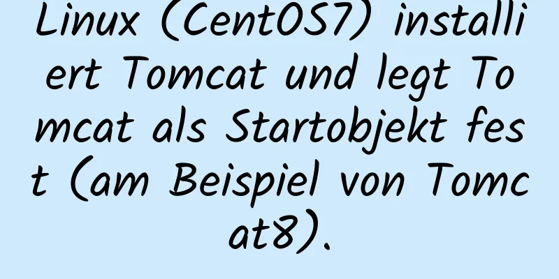 Linux (CentOS7) installiert Tomcat und legt Tomcat als Startobjekt fest (am Beispiel von Tomcat8).