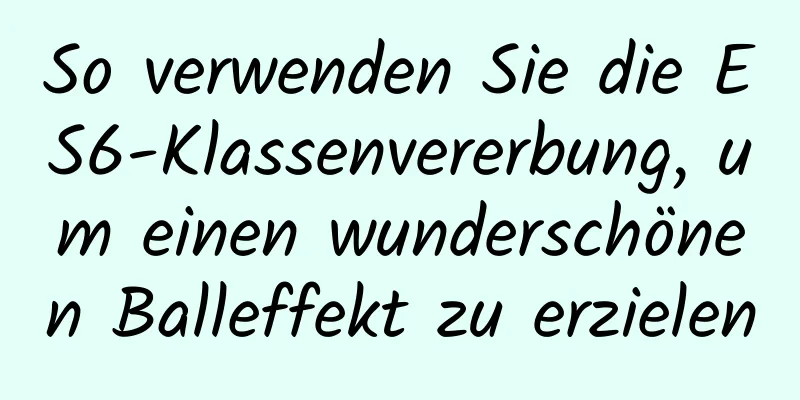 So verwenden Sie die ES6-Klassenvererbung, um einen wunderschönen Balleffekt zu erzielen