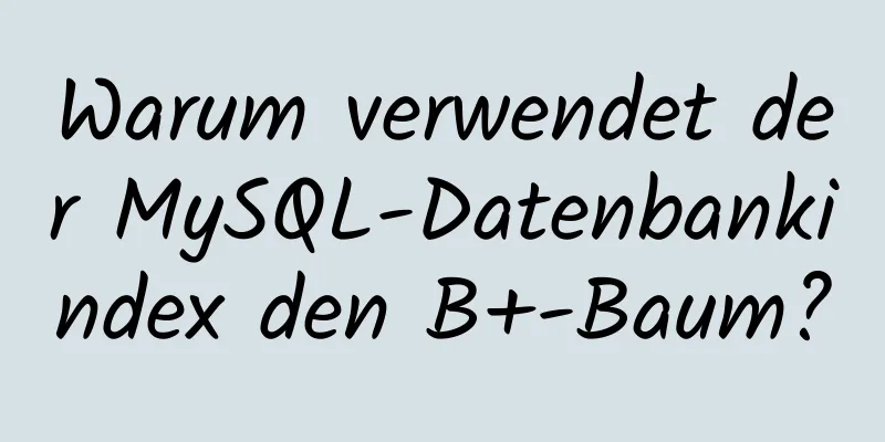 Warum verwendet der MySQL-Datenbankindex den B+-Baum?