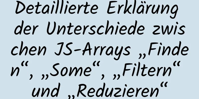 Detaillierte Erklärung der Unterschiede zwischen JS-Arrays „Finden“, „Some“, „Filtern“ und „Reduzieren“