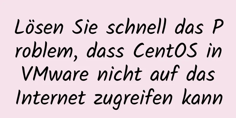 Lösen Sie schnell das Problem, dass CentOS in VMware nicht auf das Internet zugreifen kann