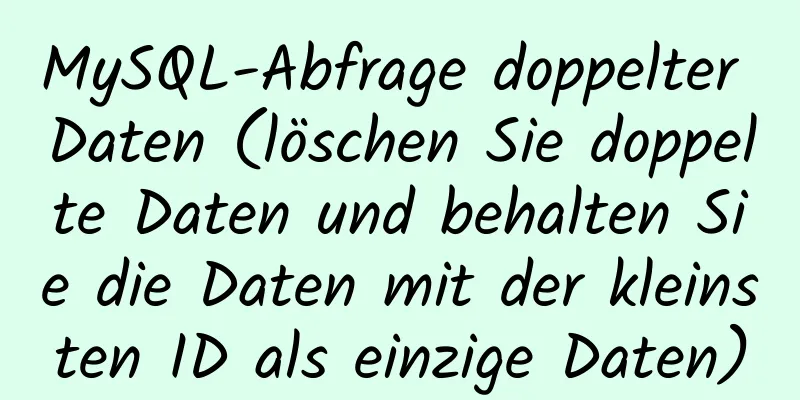 MySQL-Abfrage doppelter Daten (löschen Sie doppelte Daten und behalten Sie die Daten mit der kleinsten ID als einzige Daten)