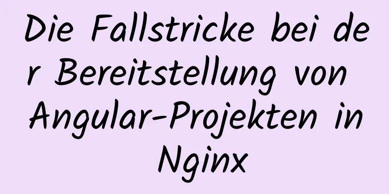 Die Fallstricke bei der Bereitstellung von Angular-Projekten in Nginx