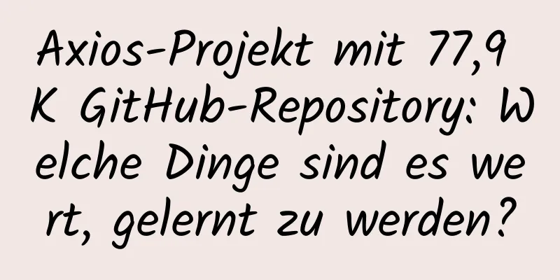 Axios-Projekt mit 77,9 K GitHub-Repository: Welche Dinge sind es wert, gelernt zu werden?