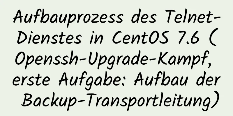 Aufbauprozess des Telnet-Dienstes in CentOS 7.6 (Openssh-Upgrade-Kampf, erste Aufgabe: Aufbau der Backup-Transportleitung)